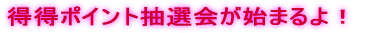 得得ポイント抽選会が始まるよ!